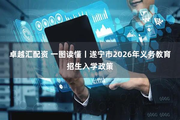 卓越汇配资 一图读懂丨遂宁市2026年义务教育招生入学政策