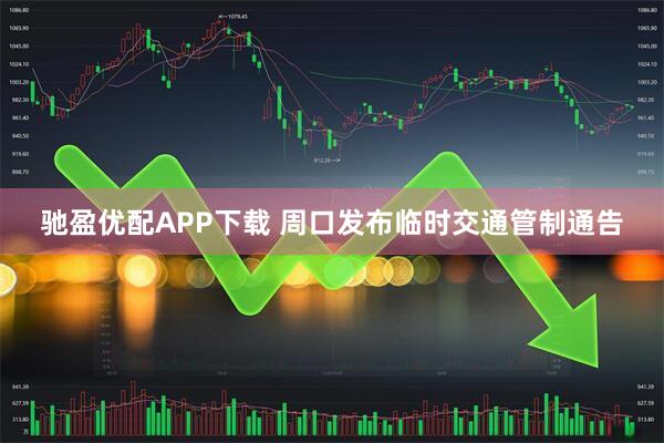 驰盈优配APP下载 周口发布临时交通管制通告